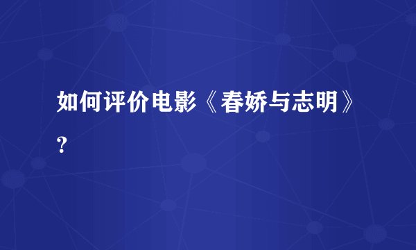 如何评价电影《春娇与志明》？