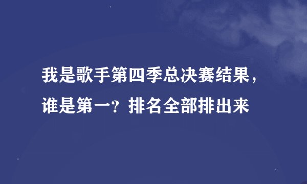 我是歌手第四季总决赛结果，谁是第一？排名全部排出来