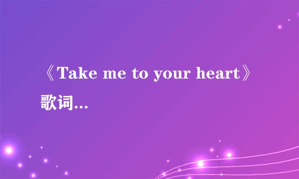 《Take me to your heart》歌词翻译成中文