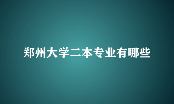 郑州大学二本专业有哪些