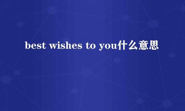 best wishes to you什么意思