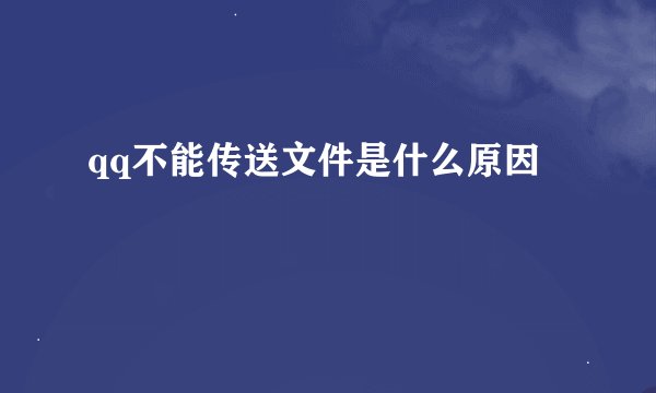 qq不能传送文件是什么原因