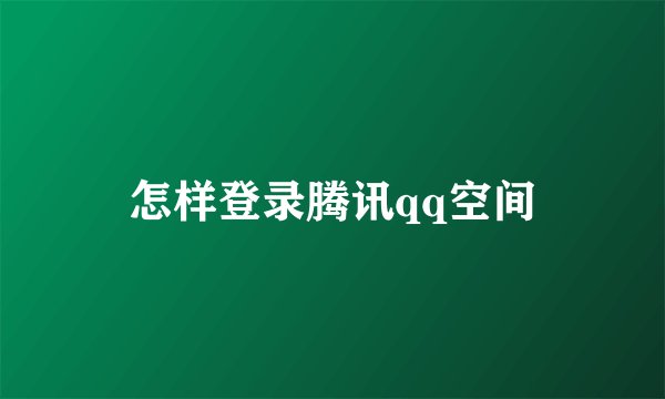 怎样登录腾讯qq空间