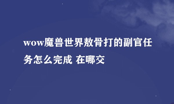 wow魔兽世界敖骨打的副官任务怎么完成 在哪交
