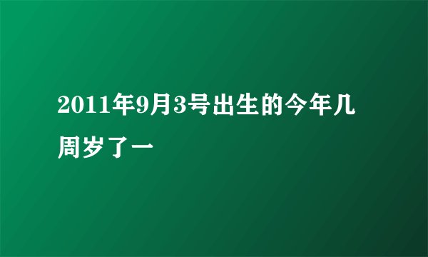 2011年9月3号出生的今年几周岁了一