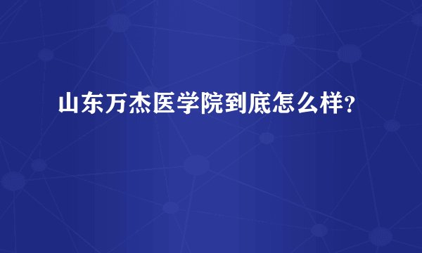 山东万杰医学院到底怎么样？