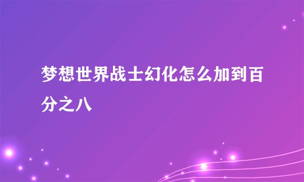 梦想世界战士幻化怎么加到百分之八