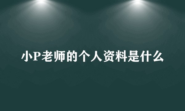 小P老师的个人资料是什么