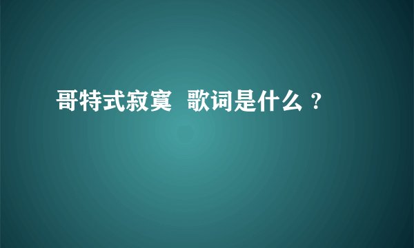 哥特式寂寞  歌词是什么 ?