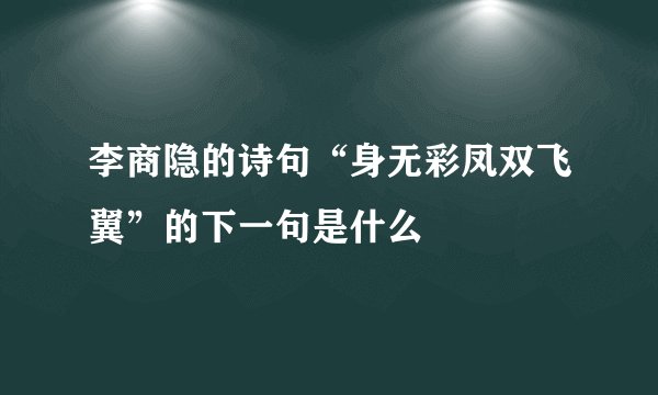 李商隐的诗句“身无彩凤双飞翼”的下一句是什么
