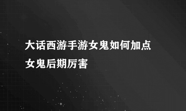 大话西游手游女鬼如何加点 女鬼后期厉害