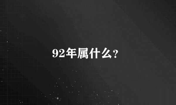 92年属什么？