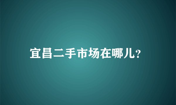 宜昌二手市场在哪儿？
