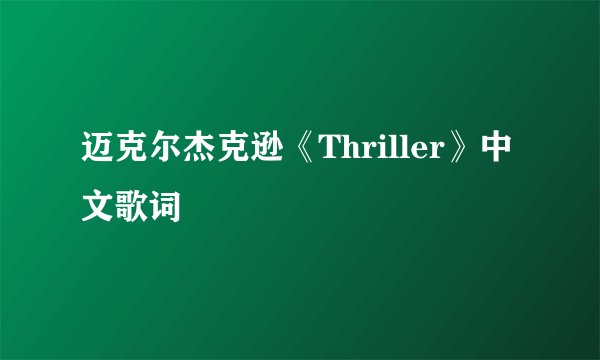 迈克尔杰克逊《Thriller》中文歌词
