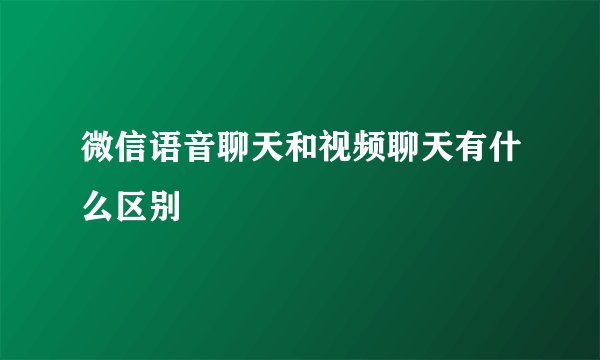 微信语音聊天和视频聊天有什么区别