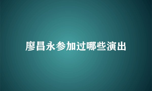 廖昌永参加过哪些演出