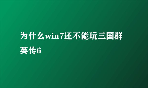为什么win7还不能玩三国群英传6