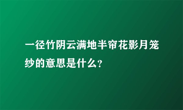 一径竹阴云满地半帘花影月笼纱的意思是什么？