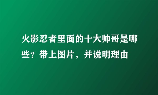 火影忍者里面的十大帅哥是哪些？带上图片，并说明理由