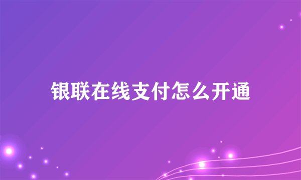 银联在线支付怎么开通