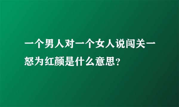 一个男人对一个女人说闯关一怒为红颜是什么意思？