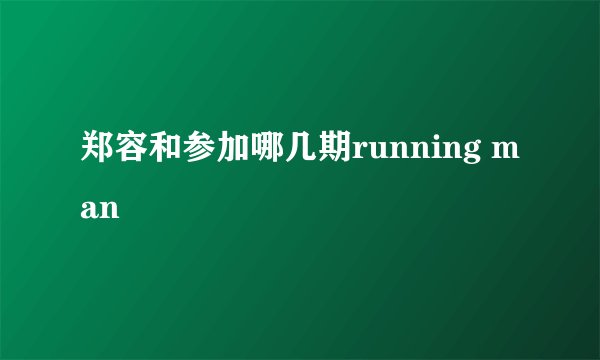 郑容和参加哪几期running man