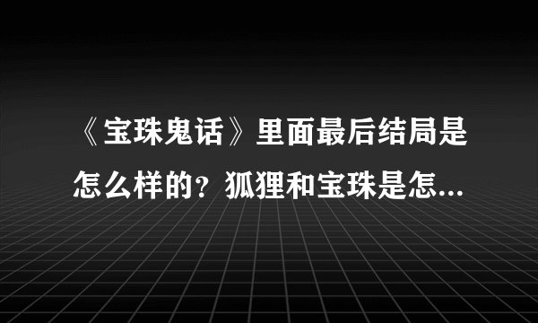 《宝珠鬼话》里面最后结局是怎么样的？狐狸和宝珠是怎么回事？