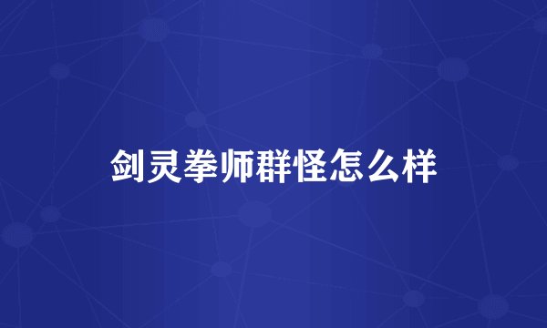 剑灵拳师群怪怎么样