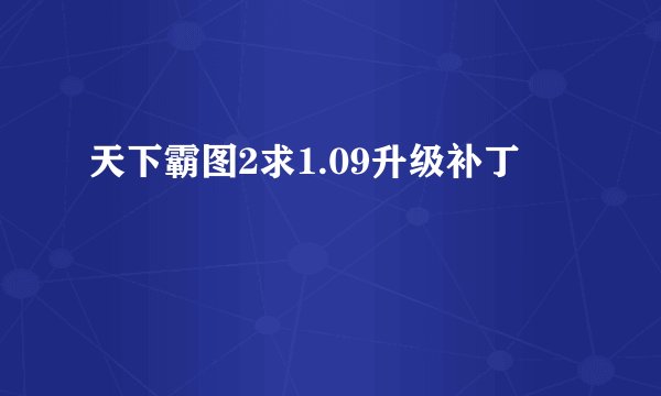 天下霸图2求1.09升级补丁