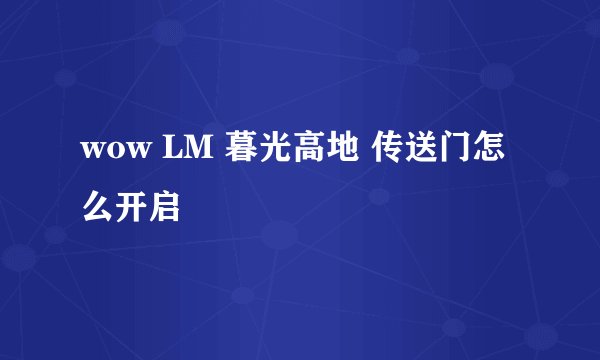 wow LM 暮光高地 传送门怎么开启