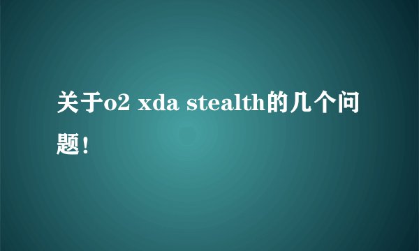 关于o2 xda stealth的几个问题！