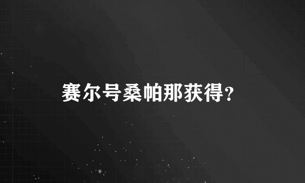 赛尔号桑帕那获得？