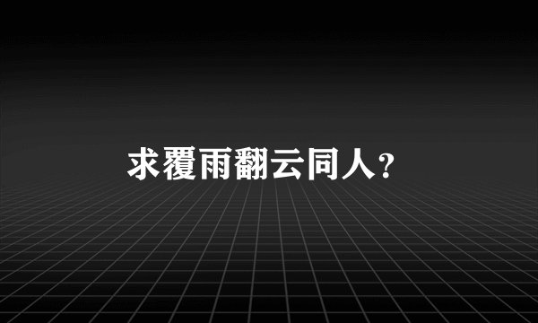 求覆雨翻云同人？