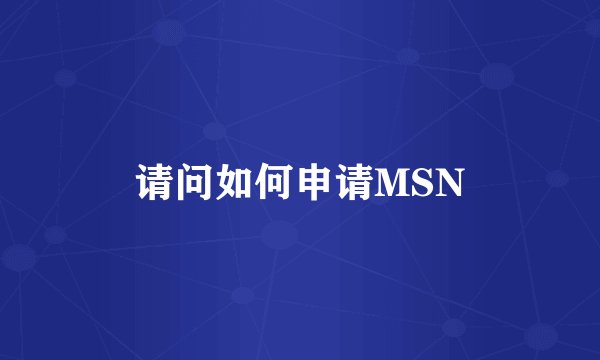 请问如何申请MSN