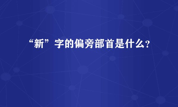 “新”字的偏旁部首是什么？