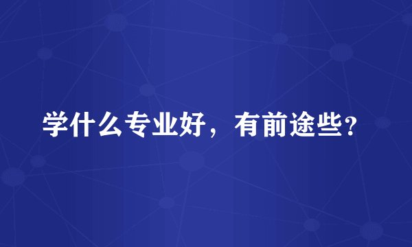 学什么专业好，有前途些？