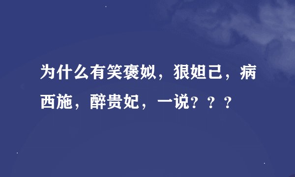 为什么有笑褒姒，狠妲己，病西施，醉贵妃，一说？？？