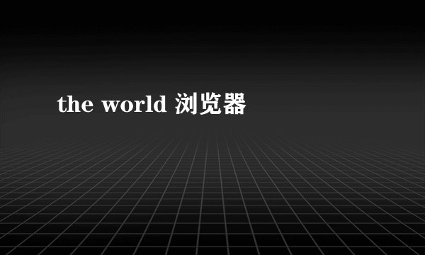 the world 浏览器