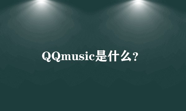 QQmusic是什么？