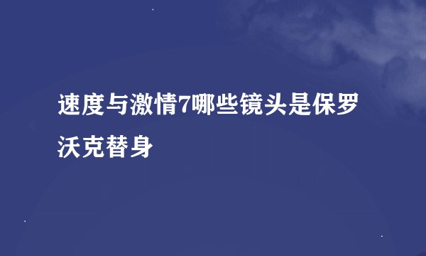 速度与激情7哪些镜头是保罗沃克替身