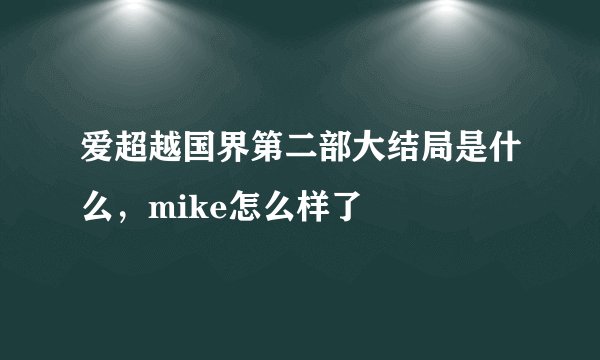 爱超越国界第二部大结局是什么，mike怎么样了