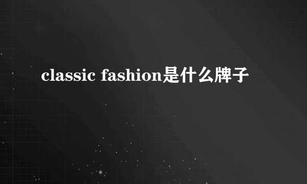 classic fashion是什么牌子