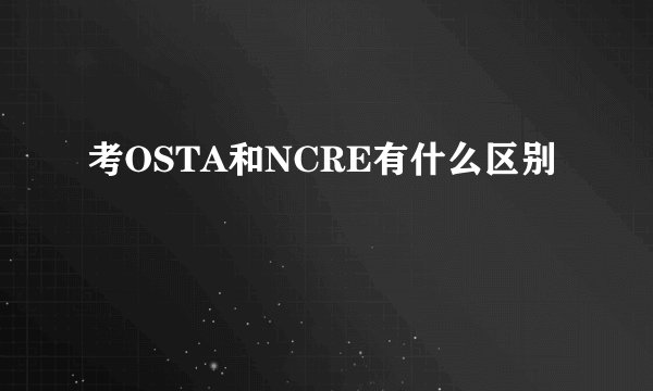 考OSTA和NCRE有什么区别