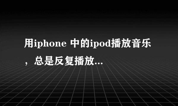 用iphone 中的ipod播放音乐，总是反复播放一首怎么改回自动播放下一首？