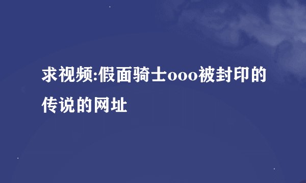 求视频:假面骑士ooo被封印的传说的网址
