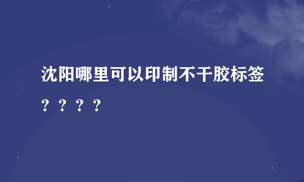 沈阳哪里可以印制不干胶标签？？？？