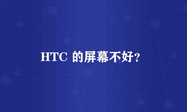 HTC 的屏幕不好？