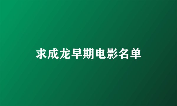 求成龙早期电影名单