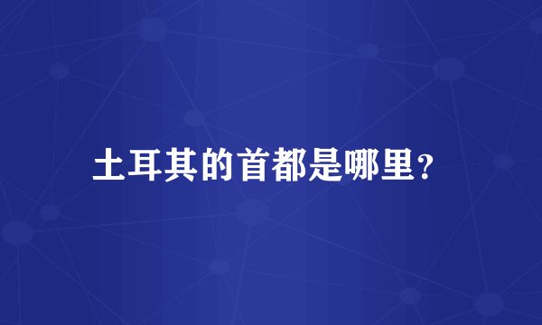 土耳其的首都是哪里？