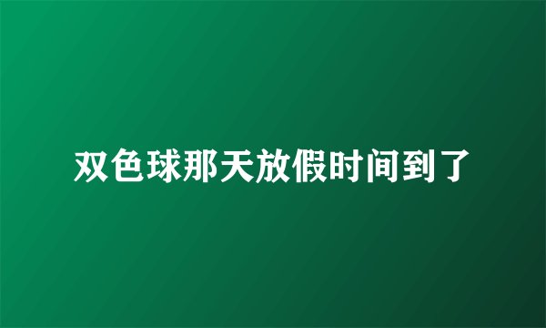 双色球那天放假时间到了